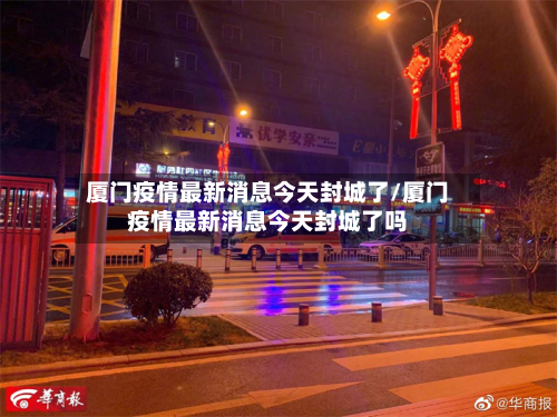 厦门疫情最新消息今天封城了/厦门疫情最新消息今天封城了吗