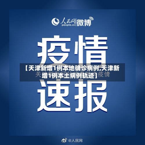 【天津新增1例本地确诊病例,天津新增1例本土病例轨迹】