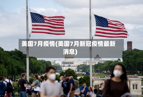 美国7月疫情(美国7月新冠疫情最新消息)-第2张图片