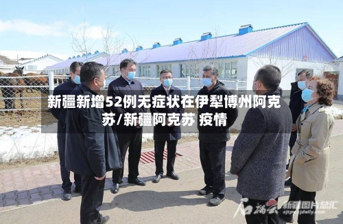 新疆新增52例无症状在伊犁博州阿克苏/新疆阿克苏 疫情