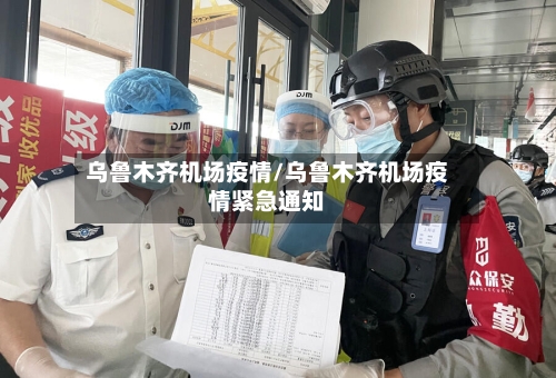乌鲁木齐机场疫情/乌鲁木齐机场疫情紧急通知-第3张图片