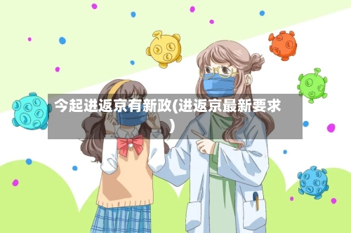 今起进返京有新政(进返京最新要求)