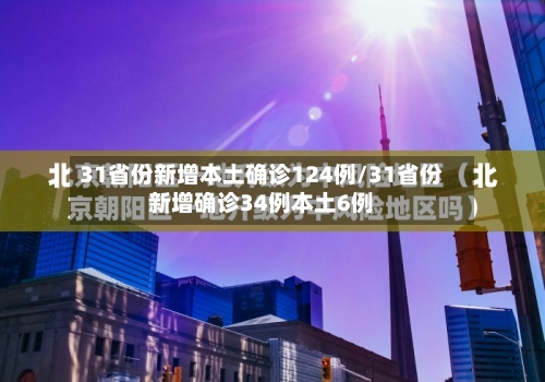 31省份新增本土确诊124例/31省份新增确诊34例本土6例-第3张图片