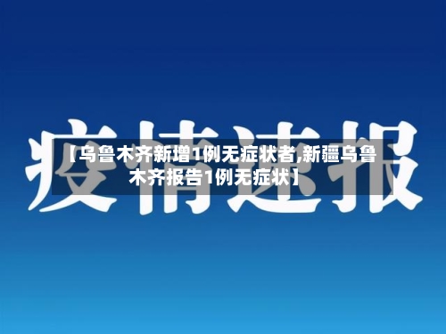 【乌鲁木齐新增1例无症状者,新疆乌鲁木齐报告1例无症状】