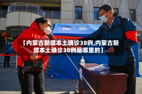 【内蒙古新增本土确诊38例,内蒙古新增本土确诊38例是哪里的】