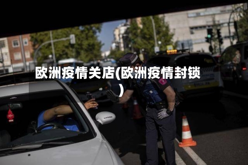 欧洲疫情关店(欧洲疫情封锁)-第2张图片