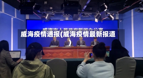 威海疫情通报(威海疫情最新报道)
