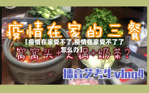 【疫情在家受不了,疫情在家受不了了怎么办】