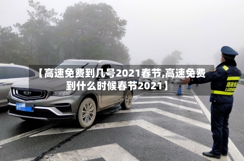 【高速免费到几号2021春节,高速免费到什么时候春节2021】-第2张图片