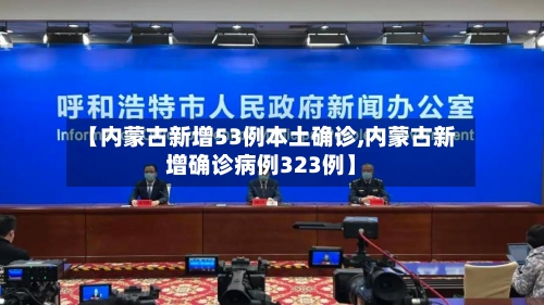 【内蒙古新增53例本土确诊,内蒙古新增确诊病例323例】