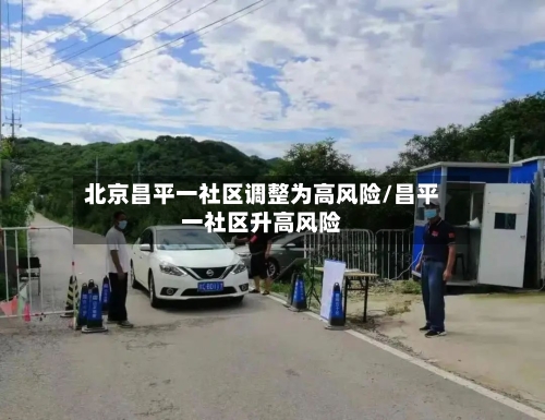北京昌平一社区调整为高风险/昌平一社区升高风险-第3张图片