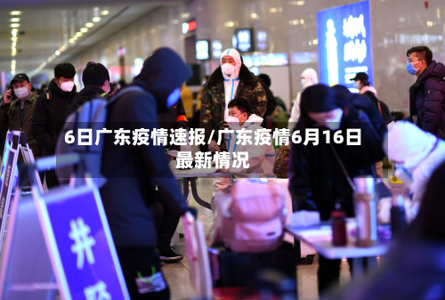 6日广东疫情速报/广东疫情6月16日最新情况-第2张图片