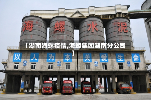 【湖南海螺疫情,海螺集团湖南分公司】-第2张图片