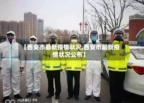 【西安市最新疫情状况,西安市最新疫情状况公布】-第2张图片