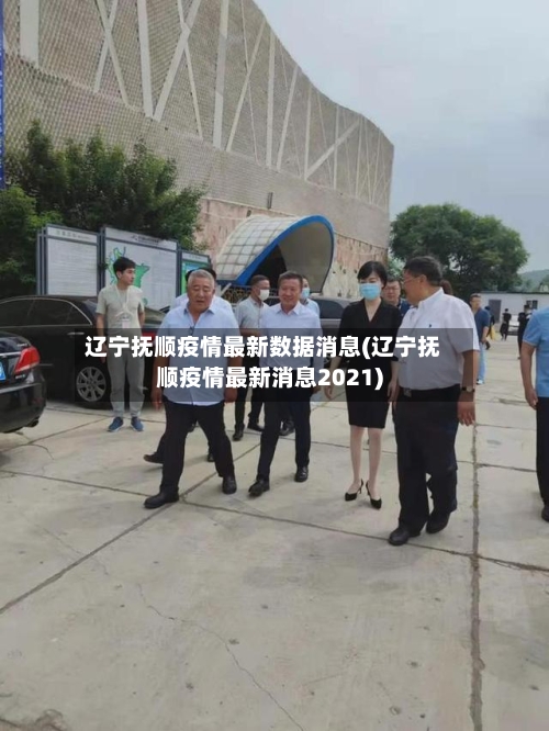 辽宁抚顺疫情最新数据消息(辽宁抚顺疫情最新消息2021)-第2张图片