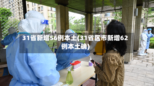 31省新增56例本土(31省区市新增62例本土确)-第2张图片