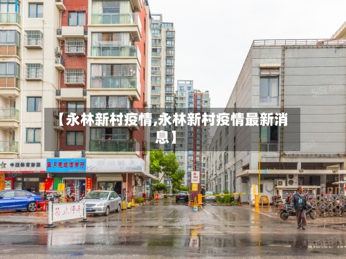 【永林新村疫情,永林新村疫情最新消息】-第2张图片