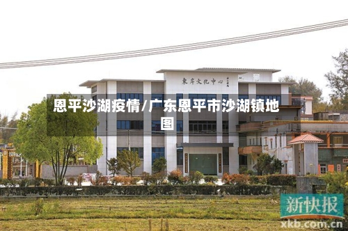 恩平沙湖疫情/广东恩平市沙湖镇地图-第3张图片