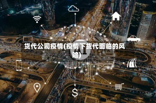 货代公司疫情(疫情下货代面临的风险)-第3张图片