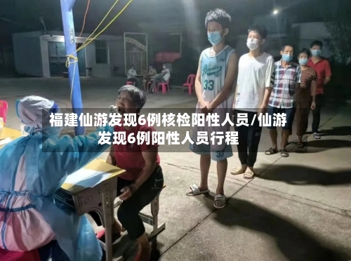 福建仙游发现6例核检阳性人员/仙游发现6例阳性人员行程-第2张图片