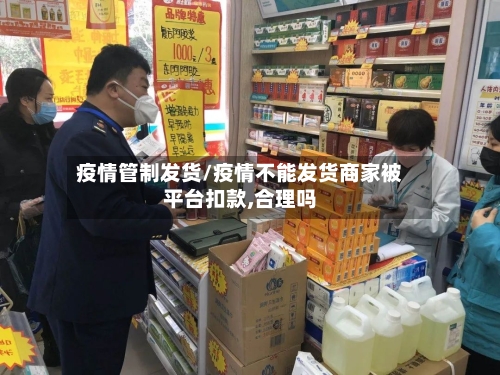 疫情管制发货/疫情不能发货商家被平台扣款,合理吗