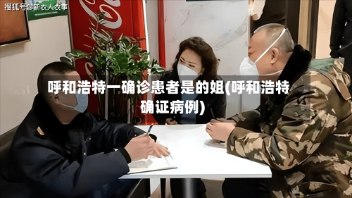 呼和浩特一确诊患者是的姐(呼和浩特确证病例)-第2张图片