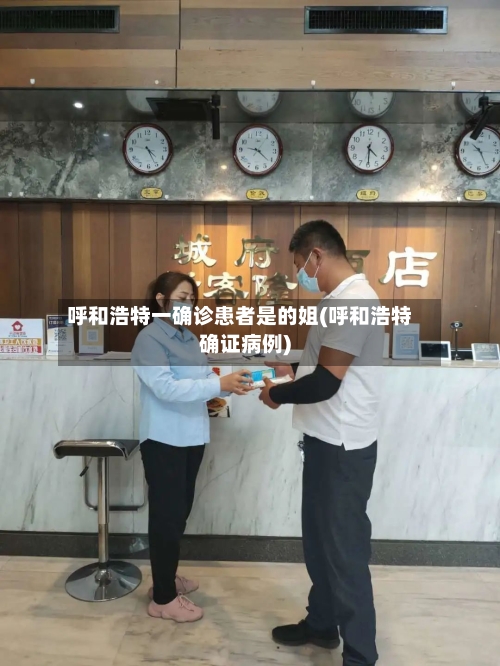 呼和浩特一确诊患者是的姐(呼和浩特确证病例)