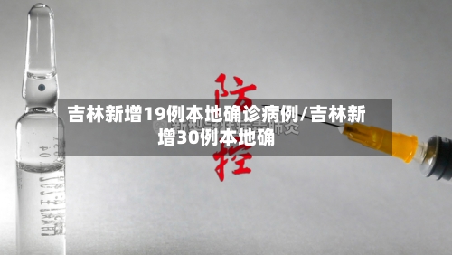 吉林新增19例本地确诊病例/吉林新增30例本地确