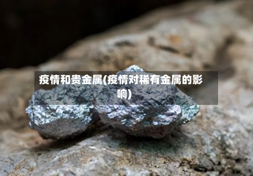 疫情和贵金属(疫情对稀有金属的影响)-第3张图片