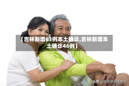 【吉林新增63例本土确诊,吉林新增本土确诊46例】
