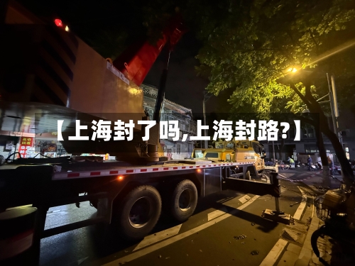 【上海封了吗,上海封路?】