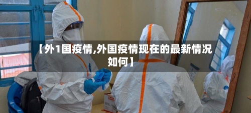 【外1国疫情,外国疫情现在的最新情况如何】-第2张图片
