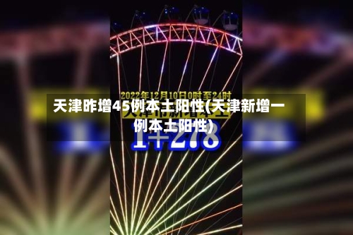 天津昨增45例本土阳性(天津新增一例本土阳性)