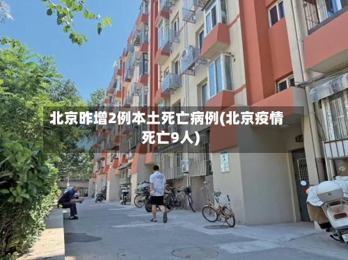 北京昨增2例本土死亡病例(北京疫情死亡9人)-第2张图片