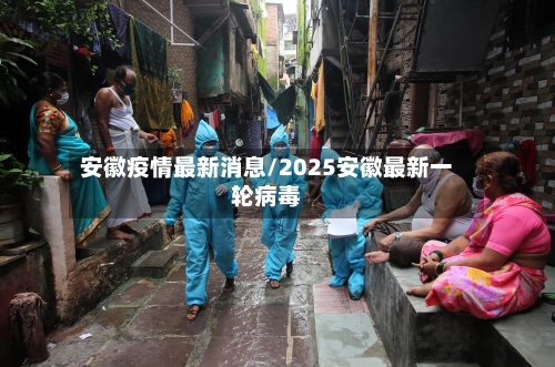 安徽疫情最新消息/2025安徽最新一轮病毒-第3张图片