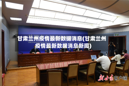 甘肃兰州疫情最新数据消息(甘肃兰州疫情最新数据消息新闻)