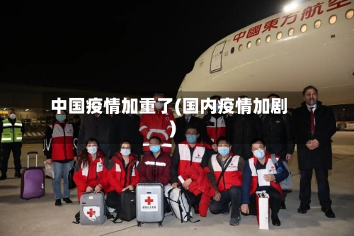 中国疫情加重了(国内疫情加剧)-第3张图片