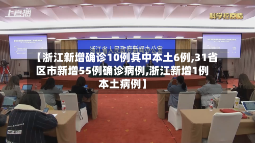 【浙江新增确诊10例其中本土6例,31省区市新增55例确诊病例,浙江新增1例本土病例】