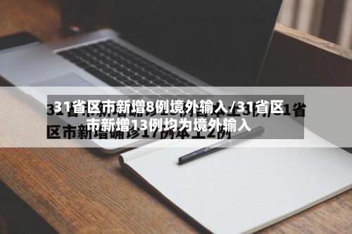 31省区市新增8例境外输入/31省区市新增13例均为境外输入