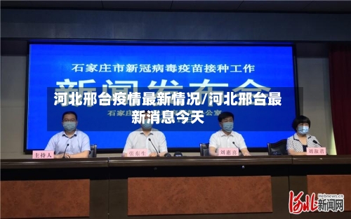 河北邢台疫情最新情况/河北邢台最新消息今天