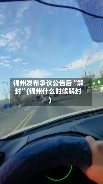 锦州发布争议公告后“解封”(锦州什么时候解封)-第2张图片