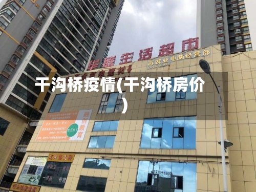 干沟桥疫情(干沟桥房价)-第2张图片