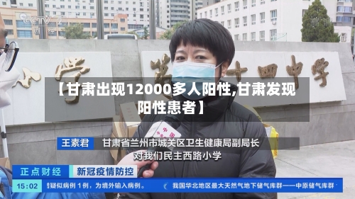 【甘肃出现12000多人阳性,甘肃发现阳性患者】-第2张图片
