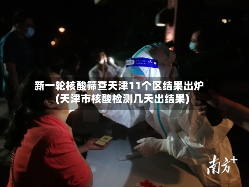 新一轮核酸筛查天津11个区结果出炉(天津市核酸检测几天出结果)