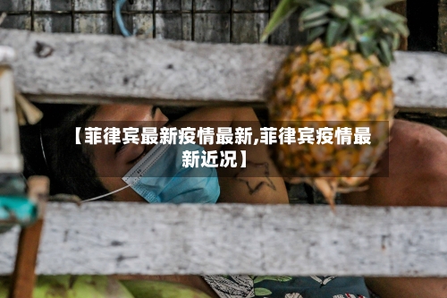 【菲律宾最新疫情最新,菲律宾疫情最新近况】