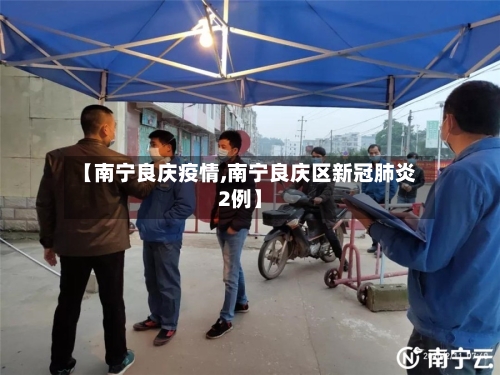 【南宁良庆疫情,南宁良庆区新冠肺炎2例】