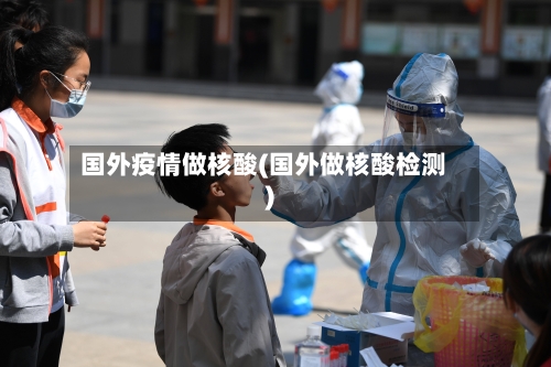 国外疫情做核酸(国外做核酸检测)-第2张图片