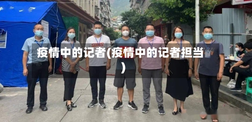 疫情中的记者(疫情中的记者担当)