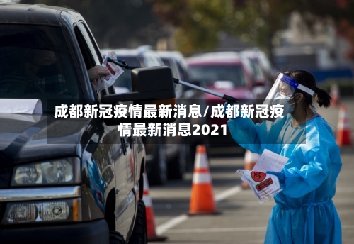 成都新冠疫情最新消息/成都新冠疫情最新消息2021