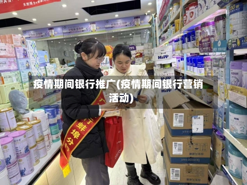 疫情期间银行推广(疫情期间银行营销活动)